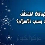 هلِ الواقعُ المتخلِّفُ للمسلمينَ بسببِ الإسلامِ؟